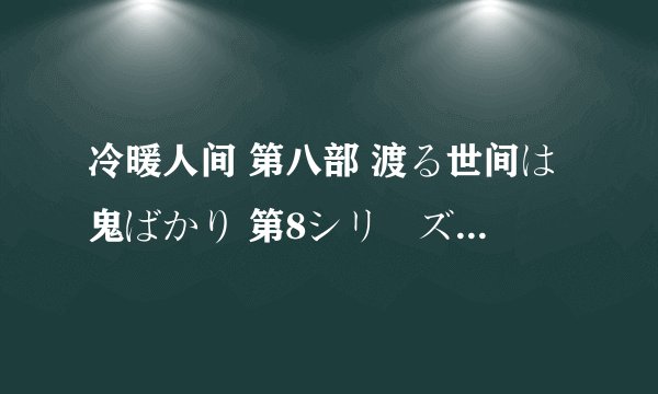 冷暖人间 第八部 渡る世间は鬼ばかり 第8シリーズ (2006)全集未删减高清版免费下载