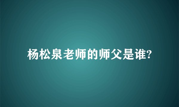 杨松泉老师的师父是谁?
