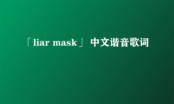 「liar mask」 中文谐音歌词