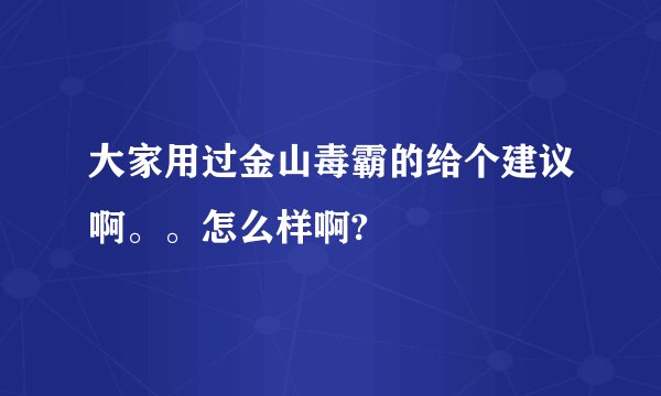 大家用过金山毒霸的给个建议啊。。怎么样啊?