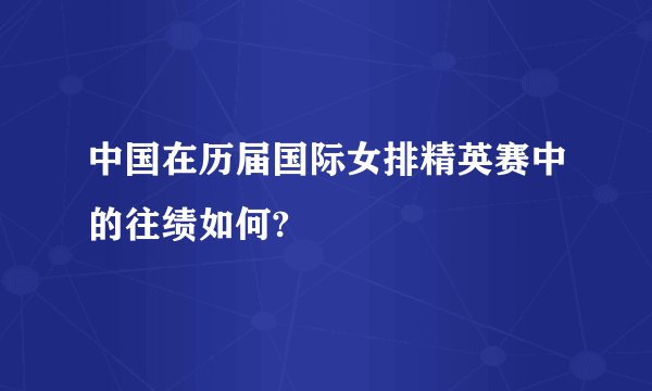 中国在历届国际女排精英赛中的往绩如何?