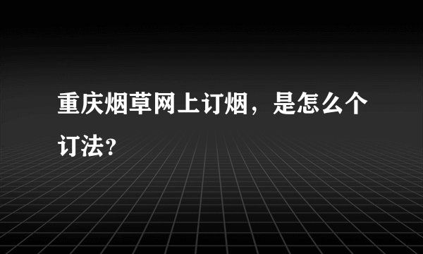重庆烟草网上订烟，是怎么个订法？