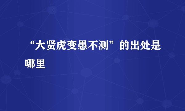 “大贤虎变愚不测”的出处是哪里