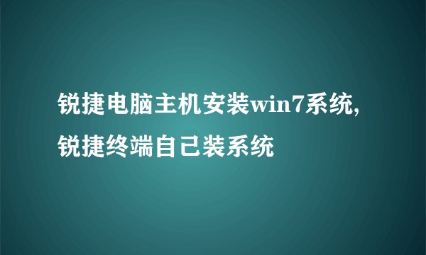 锐捷电脑主机安装win7系统,锐捷终端自己装系统
