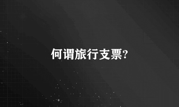 何谓旅行支票?