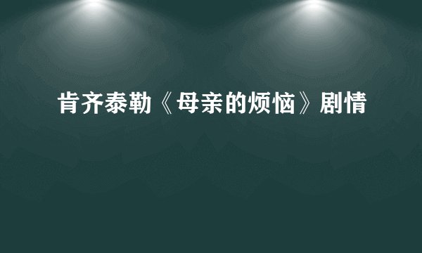 肯齐泰勒《母亲的烦恼》剧情