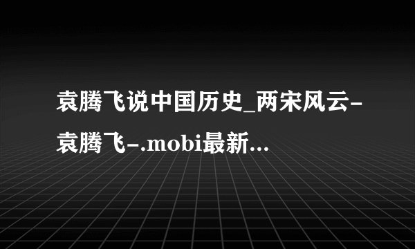 袁腾飞说中国历史_两宋风云-袁腾飞-.mobi最新章节/全集txt免费下载
