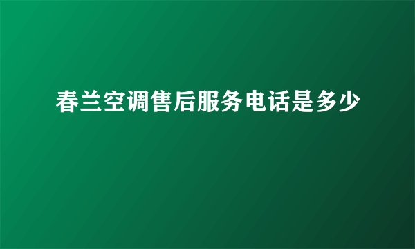 春兰空调售后服务电话是多少
