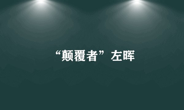 “颠覆者”左晖