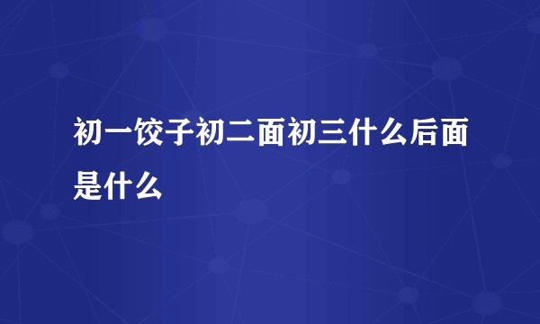 初一饺子初二面初三什么后面是什么