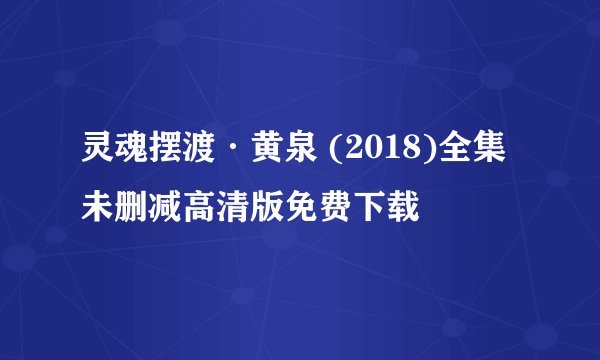 灵魂摆渡·黄泉 (2018)全集未删减高清版免费下载
