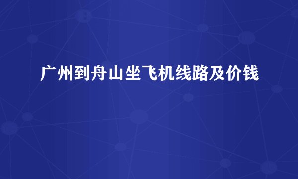 广州到舟山坐飞机线路及价钱