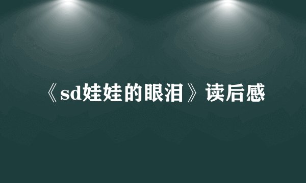 《sd娃娃的眼泪》读后感
