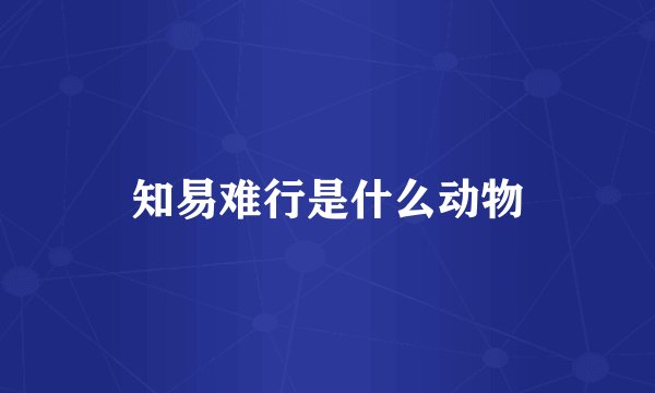 知易难行是什么动物
