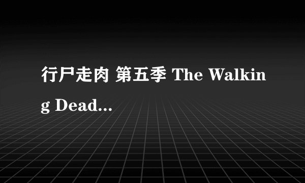 行尸走肉 第五季 The Walking Dead Season 5 (2014)全集未删减高清版免费下载