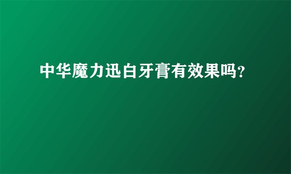 中华魔力迅白牙膏有效果吗？