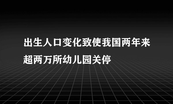 出生人口变化致使我国两年来超两万所幼儿园关停