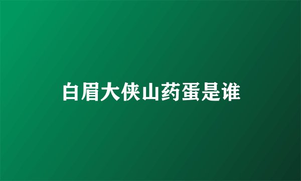 白眉大侠山药蛋是谁
