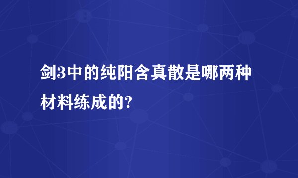 剑3中的纯阳含真散是哪两种材料练成的?