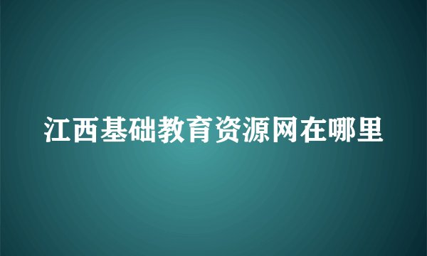 江西基础教育资源网在哪里