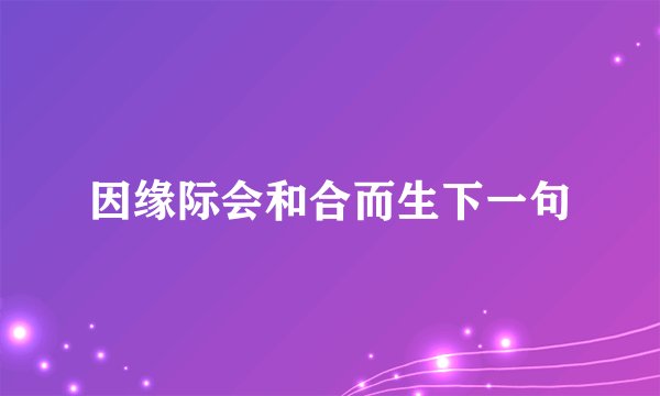 因缘际会和合而生下一句