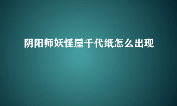 阴阳师妖怪屋千代纸怎么出现
