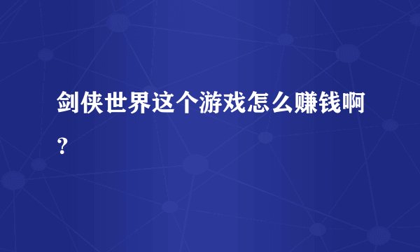剑侠世界这个游戏怎么赚钱啊？