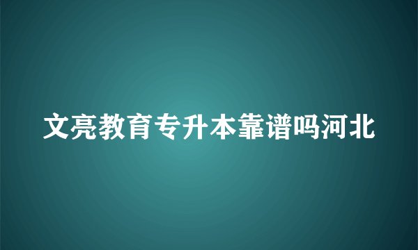 文亮教育专升本靠谱吗河北