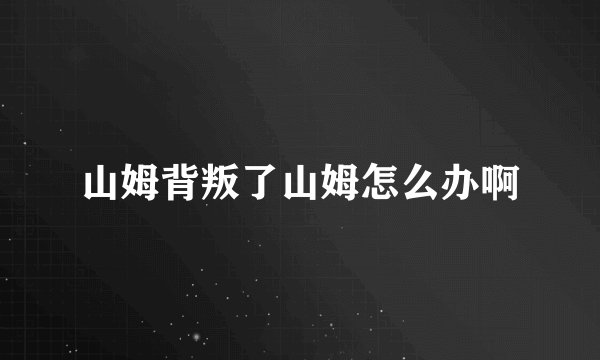 山姆背叛了山姆怎么办啊