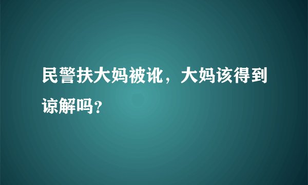 民警扶大妈被讹，大妈该得到谅解吗？