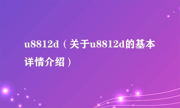 u8812d（关于u8812d的基本详情介绍）