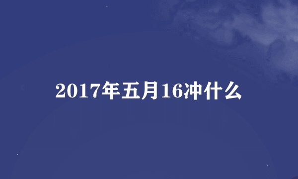 2017年五月16冲什么