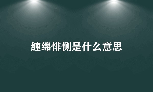 缠绵悱恻是什么意思