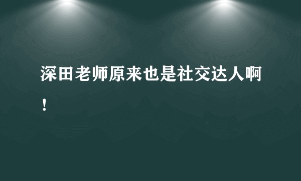 深田老师原来也是社交达人啊!