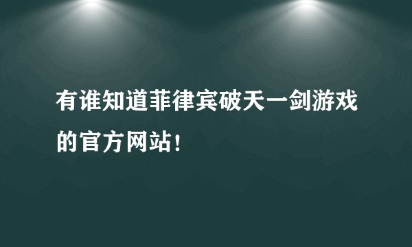 有谁知道菲律宾破天一剑游戏的官方网站！
