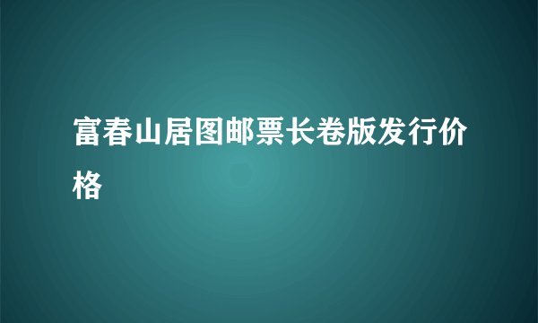 富春山居图邮票长卷版发行价格