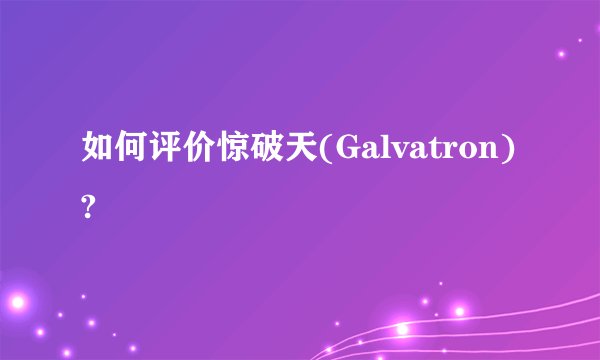 如何评价惊破天(Galvatron)?