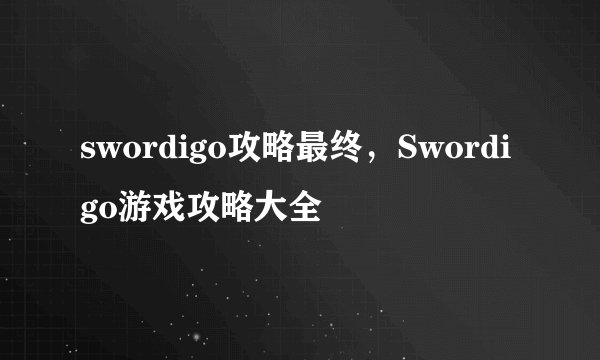 swordigo攻略最终，Swordigo游戏攻略大全