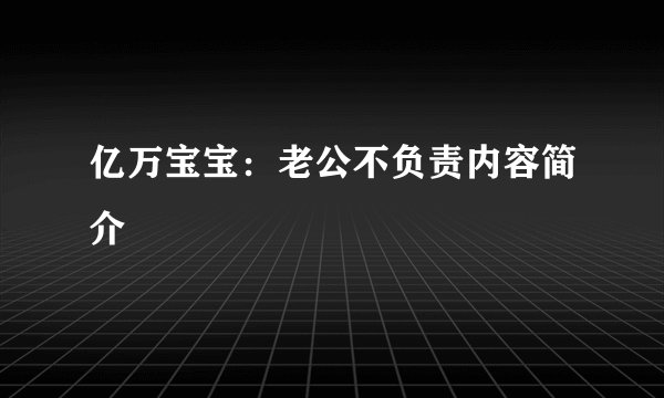 亿万宝宝：老公不负责内容简介