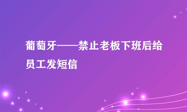 葡萄牙——禁止老板下班后给员工发短信