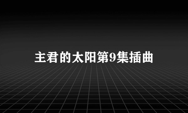主君的太阳第9集插曲