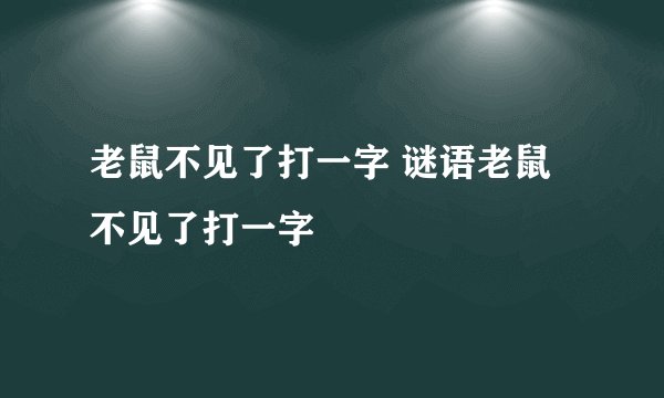 老鼠不见了打一字 谜语老鼠不见了打一字