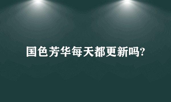 国色芳华每天都更新吗?
