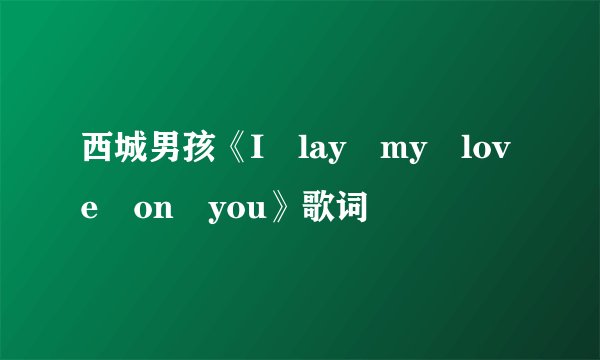 西城男孩《I lay my love on you》歌词