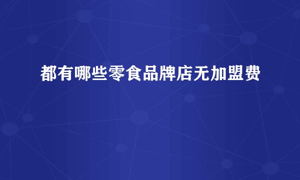 都有哪些零食品牌店无加盟费
