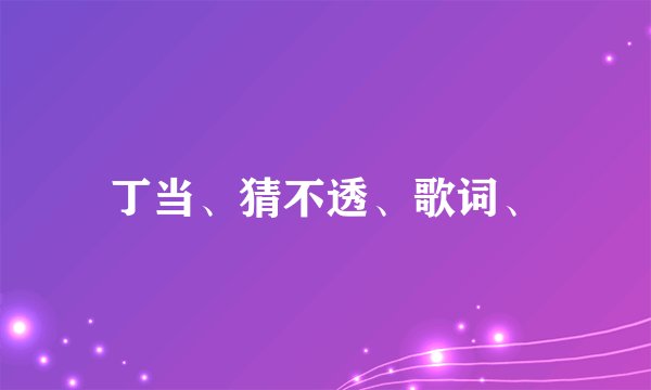 丁当、猜不透、歌词、