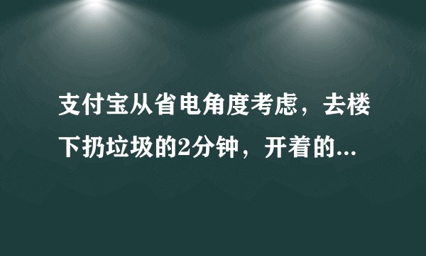 支付宝从省电角度考虑，去楼下扔垃圾的2分钟，开着的空调应该-蚂蚁庄园2021年6月13日每日一题答案