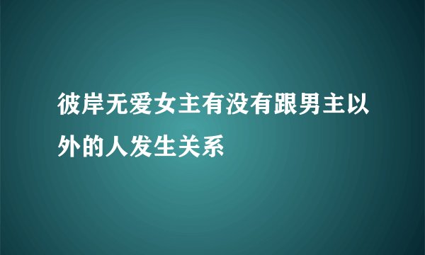 彼岸无爱女主有没有跟男主以外的人发生关系