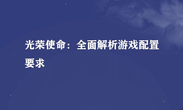 光荣使命：全面解析游戏配置要求
