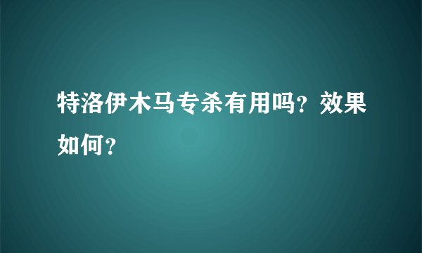 特洛伊木马专杀有用吗？效果如何？